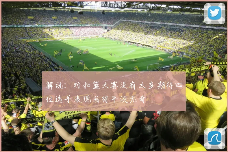 解说：对扣篮大赛没有太多期待四位选手表现或将平淡无奇