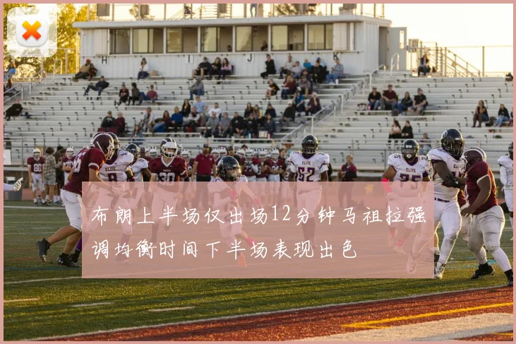 布朗上半场仅出场12分钟马祖拉强调均衡时间下半场表现出色