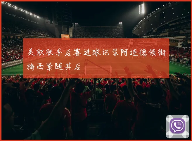美职联季后赛进球记录阿连德领衔梅西紧随其后