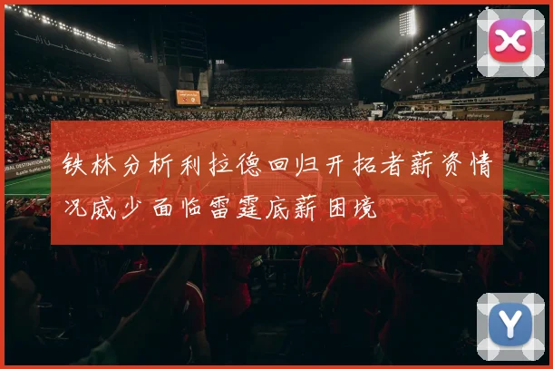 铁林分析利拉德回归开拓者薪资情况威少面临雷霆底薪困境
