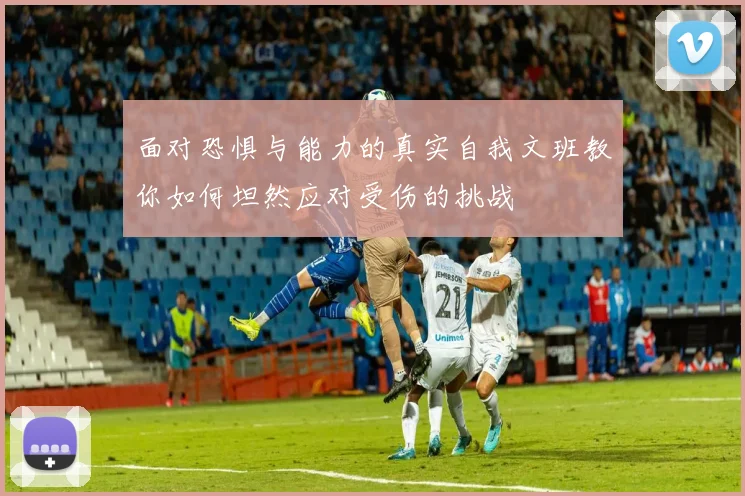面对恐惧与能力的真实自我文班教你如何坦然应对受伤的挑战