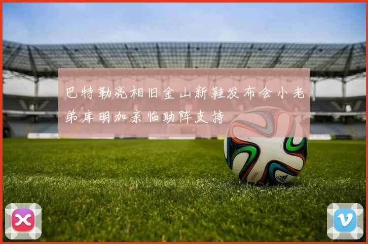 巴特勒亮相旧金山新鞋发布会小老弟库明加亲临助阵支持