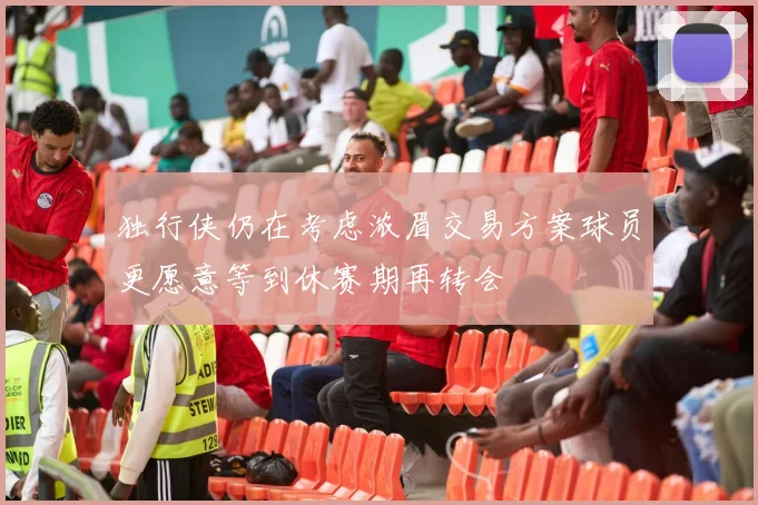 独行侠仍在考虑浓眉交易方案球员更愿意等到休赛期再转会