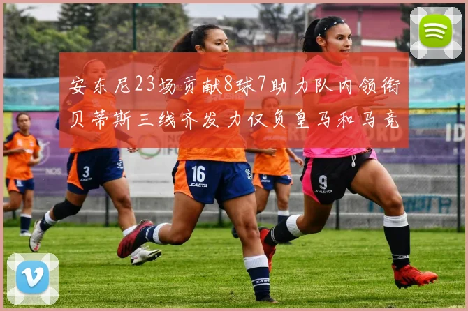 安东尼23场贡献8球7助力队内领衔贝蒂斯三线齐发力仅负皇马和马竞