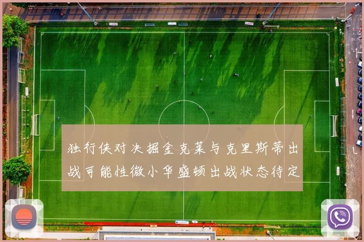 独行侠对决掘金克莱与克里斯蒂出战可能性微小华盛顿出战状态待定