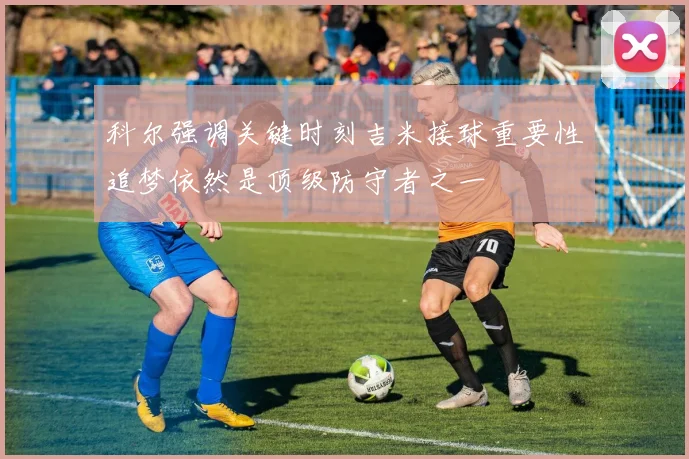 科尔强调关键时刻吉米接球重要性追梦依然是顶级防守者之一