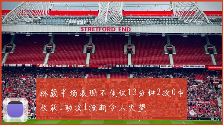 林葳半场表现不佳仅13分钟2投0中收获1助攻1抢断令人失望