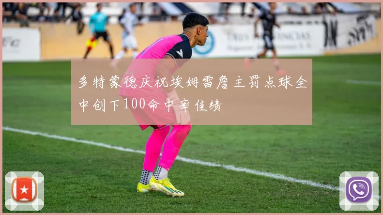 多特蒙德庆祝埃姆雷詹主罚点球全中创下100命中率佳绩