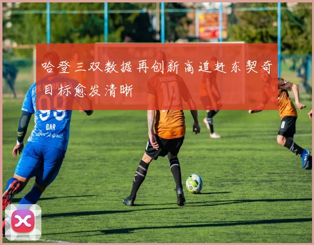 哈登三双数据再创新高追赶东契奇目标愈发清晰