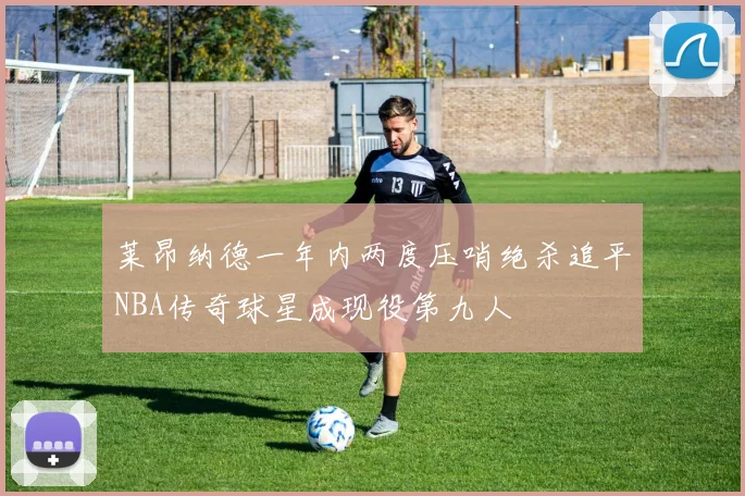 莱昂纳德一年内两度压哨绝杀追平NBA传奇球星成现役第九人