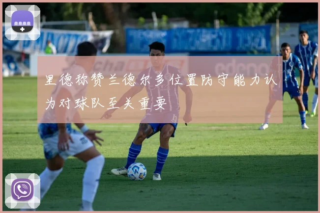 里德称赞兰德尔多位置防守能力认为对球队至关重要