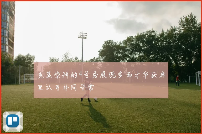 克莱崇拜的4号秀展现多面才华获库里认可非同寻常