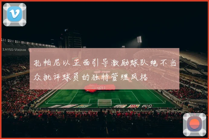 孔帕尼以正面引导激励球队绝不当众批评球员的独特管理风格