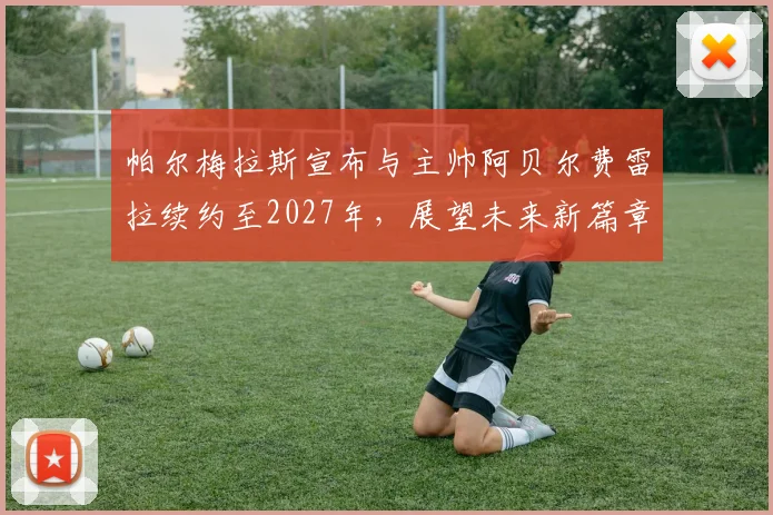 帕尔梅拉斯宣布与主帅阿贝尔费雷拉续约至2027年，展望未来新篇章
