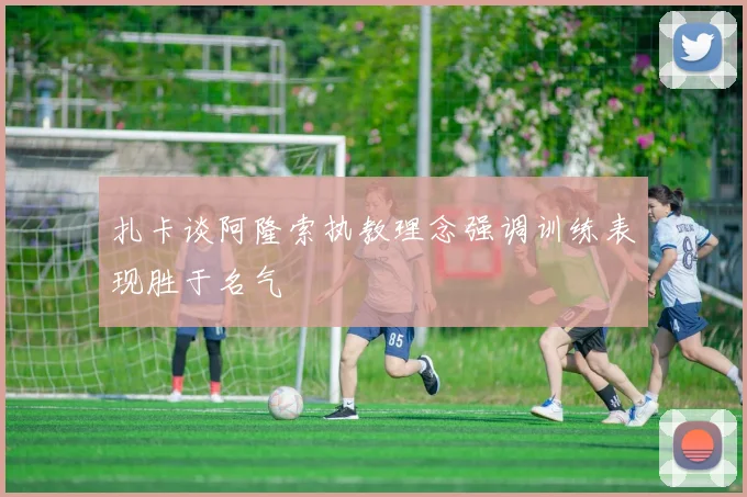 扎卡谈阿隆索执教理念强调训练表现胜于名气